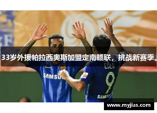 33岁外援帕拉西奥斯加盟定南赣联，挑战新赛季。